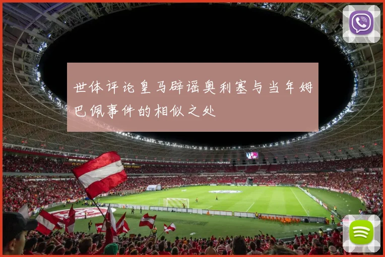 世体评论皇马辟谣奥利塞与当年姆巴佩事件的相似之处