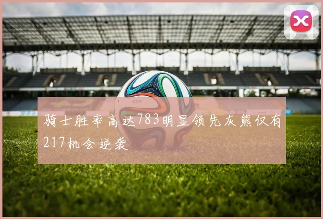 骑士胜率高达783明显领先灰熊仅有217机会逆袭
