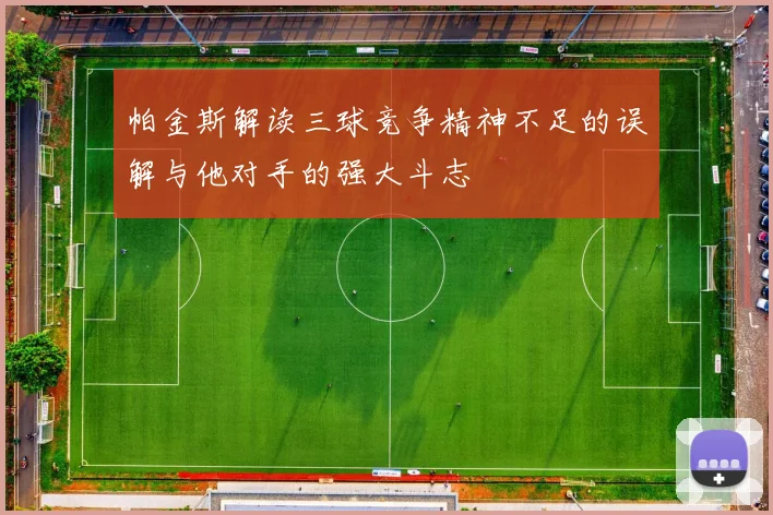 帕金斯解读三球竞争精神不足的误解与他对手的强大斗志