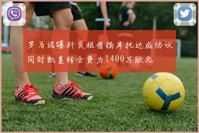 罗马诺曝科莫租借扬库托达成协议同时凯基转会费为1400万欧元