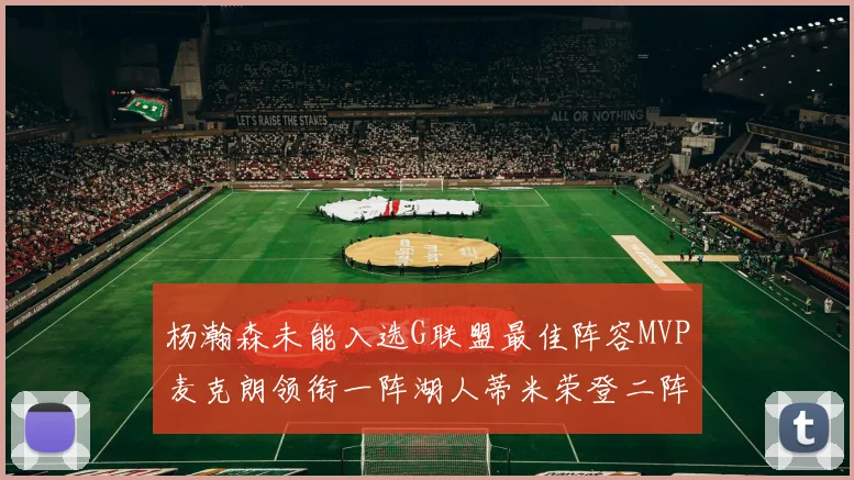 杨瀚森未能入选G联盟最佳阵容MVP麦克朗领衔一阵湖人蒂米荣登二阵