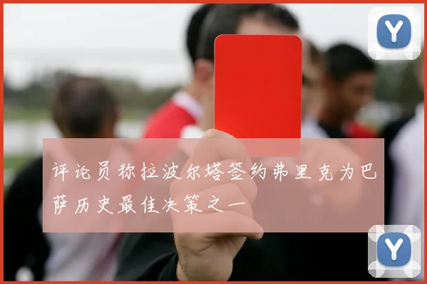 评论员称拉波尔塔签约弗里克为巴萨历史最佳决策之一